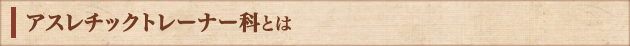 アスレチックトレーナー科とは